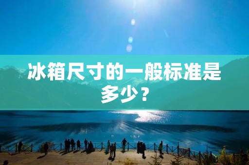 冰箱尺寸的一般标准是多少? 冰箱尺寸的一般标准是多少?
