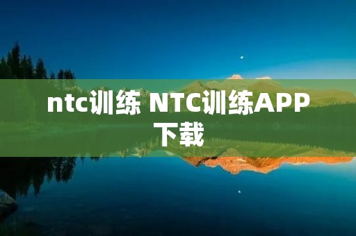 ntc训练 NTC训练APP下载 ntc训练 NTC训练APP下载