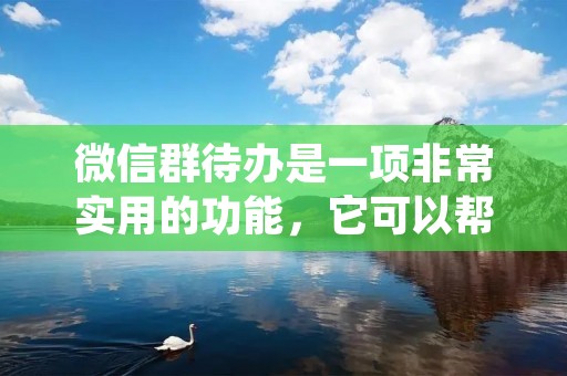 微信群待办是一项非常实用的功能,它可以帮助我们更好地管理群内的任务和事项。如果你还不知道如何设置微信群待办,那么本篇文章将为你进行详细介绍。 微信群待办是一项非常实用的功能,它可以帮助我们更好地管理群内的任务和事项。如果你还不知道如何设置微信群待办,那么本篇文章将为你进行详细介绍。