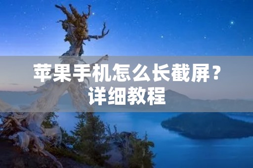 苹果手机怎么长截屏?详细教程 苹果手机怎么长截屏?详细教程