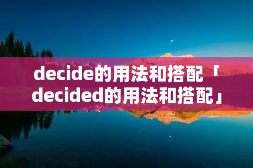 decide的用法和搭配「decided的用法和搭配」