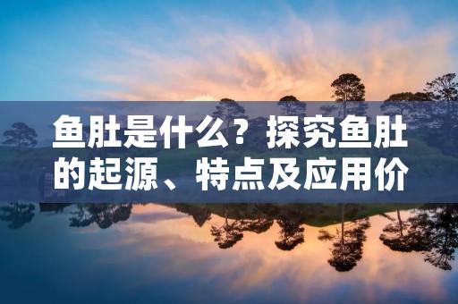 鱼肚是什么？探究鱼肚的起源、特点及应用价值