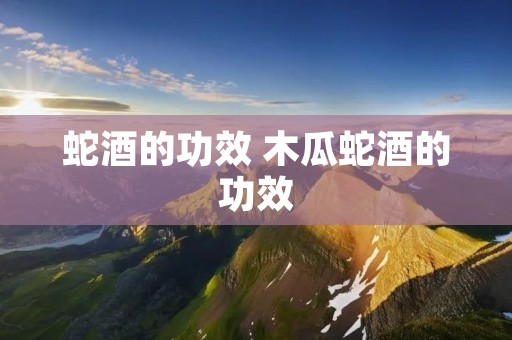 蛇酒的功效 木瓜蛇酒的功效