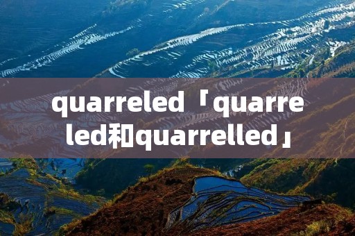 quarreled「quarreled和quarrelled」