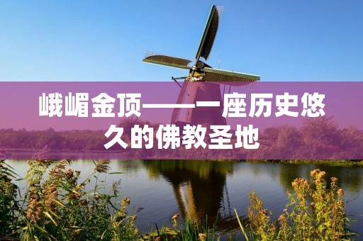 峨嵋金顶——一座历史悠久的佛教圣地 峨嵋金顶——一座历史悠久的佛教圣地