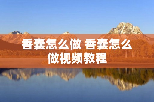 香囊怎么做 香囊怎么做视频教程