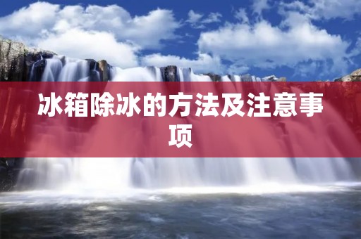 冰箱除冰的方法及注意事项 冰箱除冰的方法及注意事项