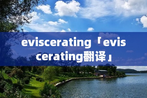 eviscerating「eviscerating翻译」
