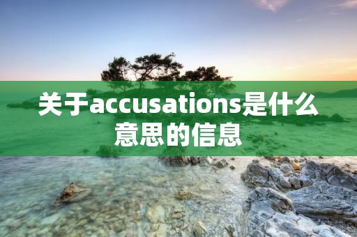 关于accusations是什么意思的信息 关于accusations是什么意思的信息