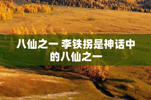 八仙之一 李铁拐是神话中的八仙之一