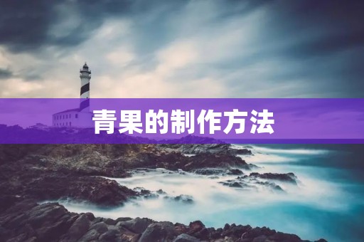 青果的制作方法:让你轻松入门 青果的制作方法:让你轻松入门