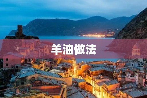 羊油做法：手工制作羊油的详细步骤