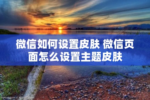 微信如何设置皮肤 微信页面怎么设置主题皮肤
