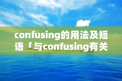 confusing的用法及短语「与confusing有关的短语」 confusing的用法及短语「与confusing有关的短语」