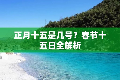 正月十五是几号?春节十五日全解析