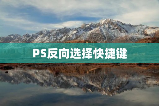 PS反向选择快捷键:让选区更加高效 PS反向选择快捷键:让选区更加高效