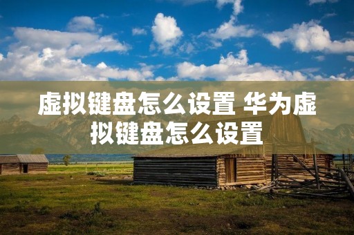 虚拟键盘怎么设置 华为虚拟键盘怎么设置