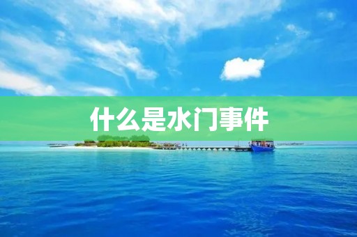 什么是水门事件:美国历史上最严重的政治丑闻