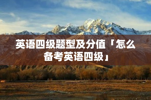 英语四级题型及分值「怎么备考英语四级」