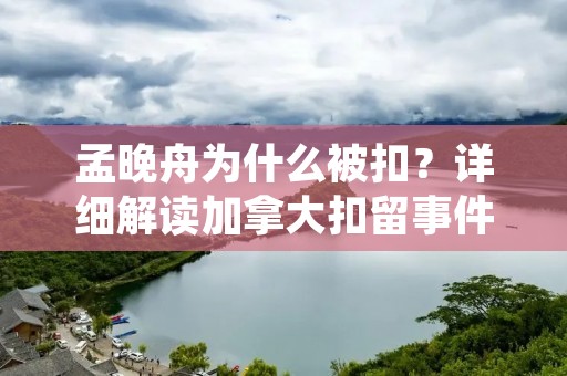 孟晚舟为什么被扣?详细解读加拿大扣留事件