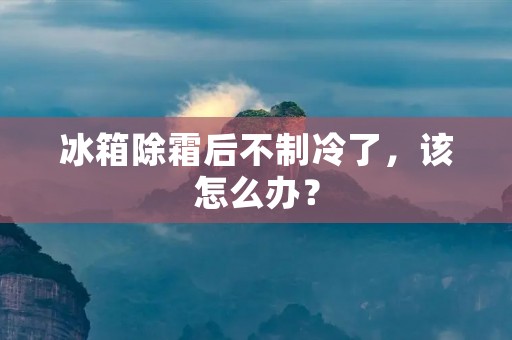 冰箱除霜后不制冷了，该怎么办？