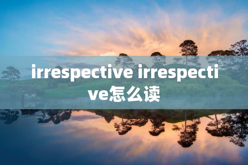 irrespective irrespective怎么读 irrespective irrespective怎么读