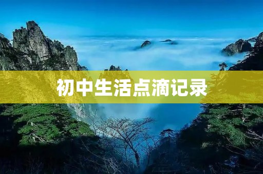 初中生活点滴记录:40篇日常周记 初中生活点滴记录:40篇日常周记