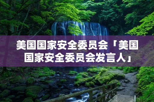 美国国家安全委员会「美国国家安全委员会发言人」