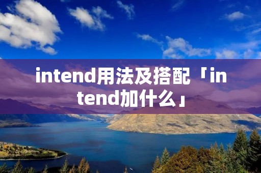intend用法及搭配「intend加什么」