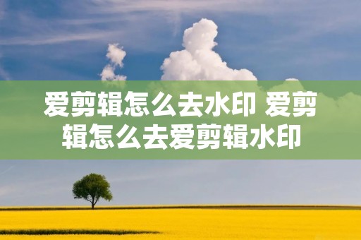 爱剪辑怎么去水印 爱剪辑怎么去爱剪辑水印 爱剪辑怎么去水印 爱剪辑怎么去爱剪辑水印