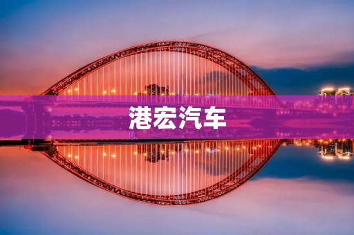港宏汽车：以创新引领未来的汽车品牌