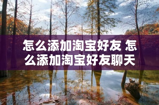 怎么添加淘宝好友 怎么添加淘宝好友聊天 怎么添加淘宝好友 怎么添加淘宝好友聊天