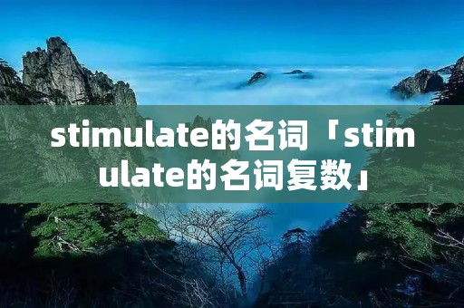 stimulate的名词「stimulate的名词复数」 stimulate的名词「stimulate的名词复数」