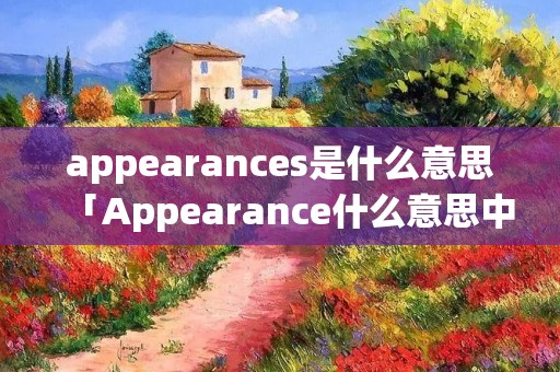 appearances是什么意思「Appearance什么意思中文」