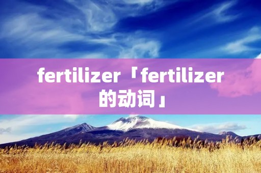 fertilizer「fertilizer的动词」 fertilizer「fertilizer的动词」