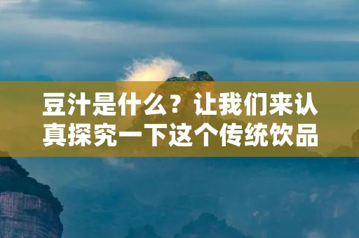 豆汁是什么?让我们来认真探究一下这个传统饮品。 豆汁是什么?让我们来认真探究一下这个传统饮品。