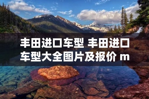 丰田进口车型 丰田进口车型大全图片及报价 mpv