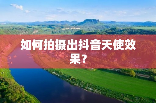 如何拍摄出抖音天使效果? 如何拍摄出抖音天使效果?
