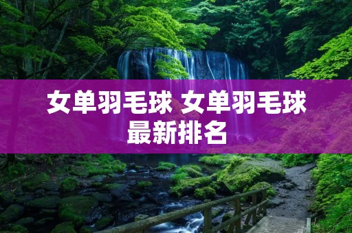 女单羽毛球 女单羽毛球最新排名