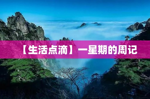 【生活点滴】一星期的周记 【生活点滴】一星期的周记