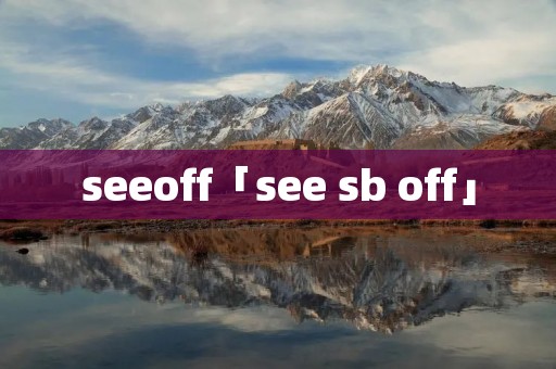 seeoff「see ** off」 seeoff「see ** off」
