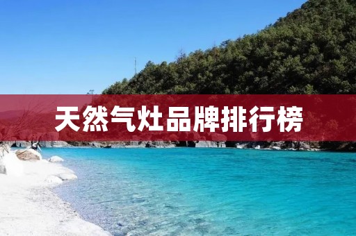天然气灶品牌排行榜:哪些品牌是值得购买的?
