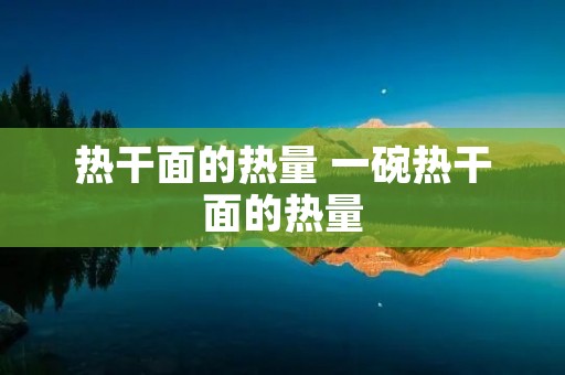 热干面的热量 一碗热干面的热量