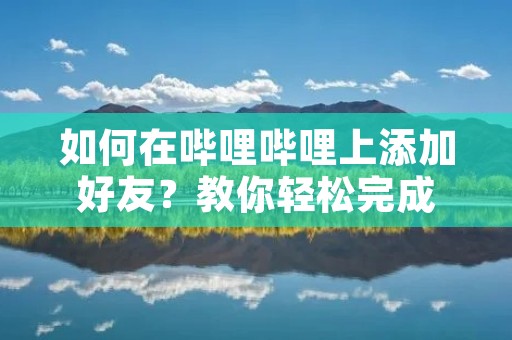如何在哔哩哔哩上添加好友？教你轻松完成