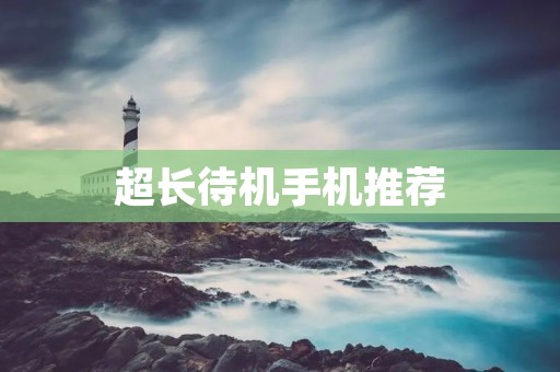超长待机手机推荐:让你一电待到底