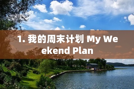 1. 我的周末计划 My Weekend Plan 1. 我的周末计划 My Weekend Plan