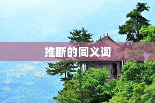 推断的同义词:猜测、估计、推论、假设、预测、揣测、推断、推理、臆断、推算