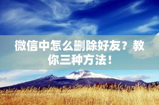 微信中怎么删除好友？教你三种方法！