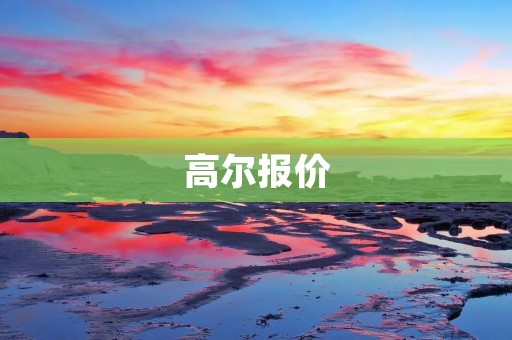 高尔报价:如何选择最优惠的报价? 高尔报价:如何选择最优惠的报价?