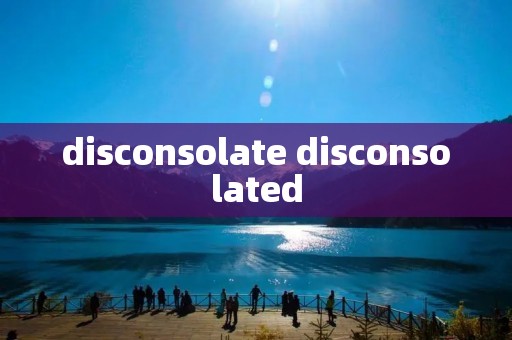 disconsolate disconsolated
